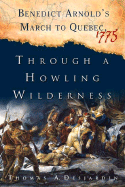 Through a Howling Wilderness: Benedict Arnold's March to Quebec, 1775 - Desjardin, Thomas A