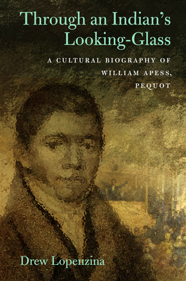 Through an Indian's Looking Glass: A Cultural Biography of William Apess, Pequot - Lopenzina, Drew