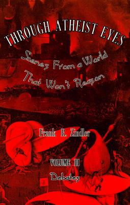 Through Atheist Eyes: Scenes from a World That Won't Reason, Volume III: Debates: Scenes from a World That Won't Reason - Zindler, Frank R