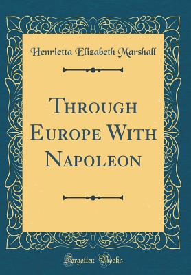 Through Europe with Napoleon (Classic Reprint) - Marshall, Henrietta Elizabeth