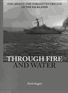 Through Fire and Water: HMS Ardent: The Forgotten Frigate of the Falklands