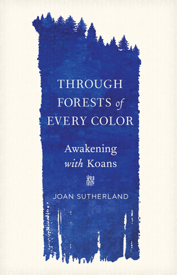 Through Forests of Every Color: Awakening with Koans - Sutherland, Joan