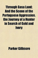 Through Gasa Land; And the Scene of the Portuguese Aggression. the Journey of a Hunter in Search of Gold and Ivory