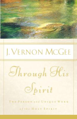 Through His Spirit: The Person and Unique Work of the Holy Spirit - McGee, J Vernon, Dr.