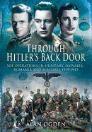 Through Hitler's Back Door: SOE Operations in Hungary, Slovakia, Romania and Bulgaria 1939-1945