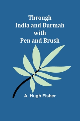 Through India and Burmah with pen and brush - Fisher, A Hugh