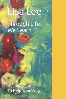 Through Life We Learn: Healing Words To Help Your Way - Lee, Lisa