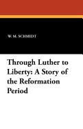 Through Luther to Liberty: A Story of the Reformation Period