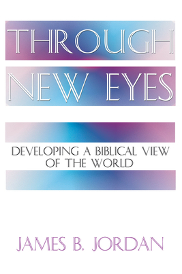 Through New Eyes: Developing a Biblical View of the World - Jordan, James B
