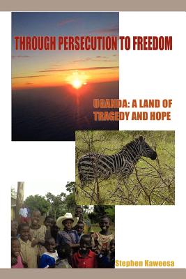 Through Persecution to Freedom: Uganda: A Land of Tragedy and Hope - Kaweesa, Stephen, and Gorman, Sheryl