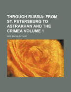 Through Russia; From St. Petersburg to Astrakhan and the Crimea Volume 1