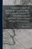 Through South America's Southland, With an Account of the Roosevelt Scientific Expedition to South America