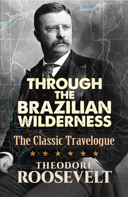 Through the Brazilian Wilderness: The Classic Travelogue - Roosevelt, Theodore
