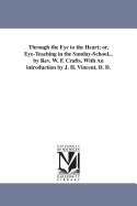 Through the Eye to the Heart; Or, Eye-Teaching in the Sunday-School... by REV. W. F. Crafts. with an Introduction by J. H. Vincent, D. D.