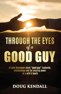 Through the Eyes of a Good Guy: A frank discussion about "good guy" husbands, relationships and the amazing power of a wife's touch