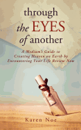 Through the Eyes of Another: A Medium's Guide to Creating Heaven on Earth by Encountering Your Life Review Now