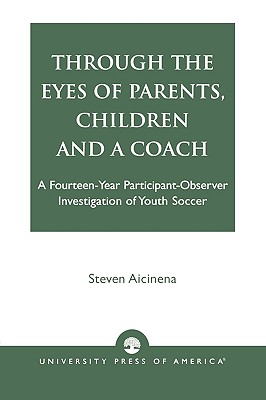 Through the Eyes of Parents, Children and a Coach: A Fourteen-Year Participant-Observer Investigation of Youth Soccer - Aicinena, Steven