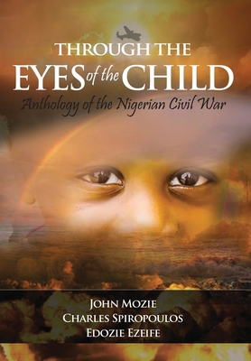 Through the Eyes of the Child: Anthology of Nigerian Civil War - Mozie, John, and Spiropoulos, Charles, and Ezeife, Edozie