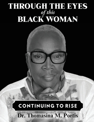 Through the Eyes of this Black Woman: Continuing to Rise - Portis, Thomasina M M, Dr.