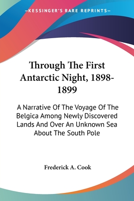 Through The First Antarctic Night, 1898-1899: A Narrative Of The Voyage Of The Belgica Among Newly Discovered Lands And Over An Unknown Sea About The South Pole - Cook, Frederick a