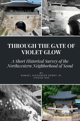 Through the Gate of Violet Glow: A Short Historical Survey of the Northwestern Neighborhood of Seoul - Suk, Jihoon, and Denny, Samuel Alexander, Jr.