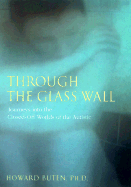 Through the Glass Wall: Journeys Into the Closed-Off Worlds of the Autistic
