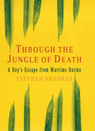 Through the Jungle of Death: A Boy's Escape from Wartime Burma - Brookes, Stephen