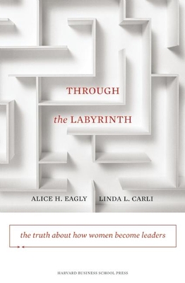 Through the Labyrinth: The Truth about How Women Become Leaders - Eagly, Alice H, PhD, and Carli, Linda L