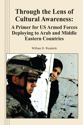 Through the Lens of Cultural Awareness: A Primer for US Armed Forces Deploying to Arab and Middle Eastern Countries - Wunderle, William D