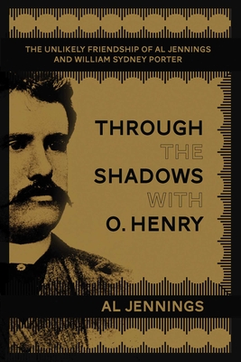 Through the Shadows with O. Henry: The Unlikely Friendship of Al Jennings and William Sydney Porter - Jennings, Al