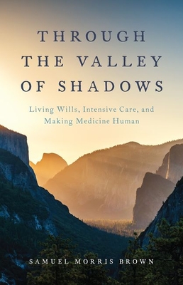 Through the Valley of Shadows: Living Wills, Intensive Care, and Making Medicine Human - Brown, Samuel