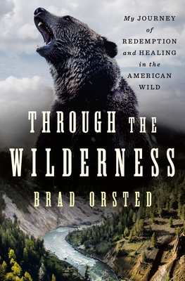 Through the Wilderness: My Journey of Redemption and Healing in the American Wild - Orsted, Brad