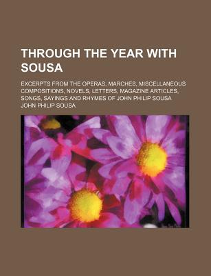 Through the Year with Sousa; Excerpts from the Operas, Marches, Miscellaneous Compositions, Novels, Letters, Magazine Articles, Songs, Sayings and Rhymes of John Philip Sousa - Sousa, John Philip, IV