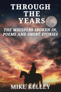 Through The Years: The Whispers Spoken In, Poems and Short Stories