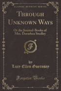 Through Unknown Ways: Or the Journal-Books of Mrs. Dorathea Studley (Classic Reprint)