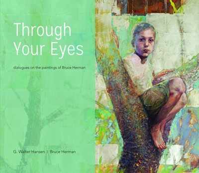 Through Your Eyes: Dialogues on the Paintings of Bruce Herman - Hansen, G Walter, and Herman, Bruce