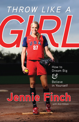 Throw Like a Girl: How to Dream Big & Believe in Yourself - Finch, Jennie, and Killion, Ann