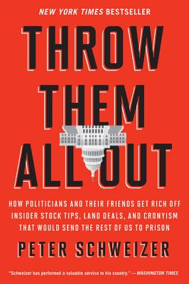 Throw Them All Out: How Politicians and Their Friends Get Rich Off Insider Stock Tips, Land Deals, and Cronyism That Would Send the Rest o - Schweizer, Peter, MD