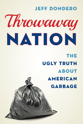 Throwaway Nation: The Ugly Truth about American Garbage - Dondero, Jeff