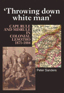 Throwing Down White Man: Cape Rule and Misrule in Colonial Lesotho, 1871-1884