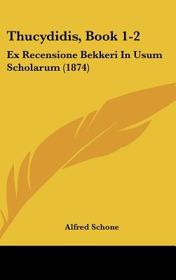 Thucydidis, Book 1-2: Ex Recensione Bekkeri in Usum Scholarum (1874) - Schone, Alfred (Editor)