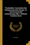 Thukydides' Geschichte Des Peloponnesischen Kriegs, Gr. Und Deutsch Mit Anmerkungen [By G. Bhme]. Fuenftes Buch