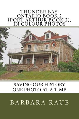 Thunder Bay, Ontario Book 2 (Port Arthur Book 2), in Colour Photos: Saving Our History One Photo at a Time - Raue, Barbara