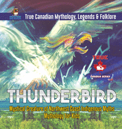 Thunderbird - Mystical Creature of Northwest Coast Indigenous Myths Mythology for Kids True Canadian Mythology, Legends & Folklore