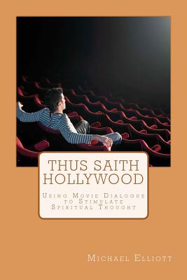 Thus Saith Hollywood: Using Movie Dialogue to Stimulate Spiritual Thought - Elliott, Michael