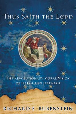 Thus Saith the Lord: The Revolutionary Moral Vision of Isaiah and Jeremiah - Rubenstein, Richard E