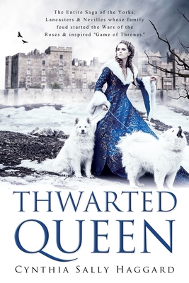 Thwarted Queen: The Entire Saga of the Yorks, Lancasters & Nevilles whose family feud inspired Season One of "Game of Thrones." - Haggard, Cynthia Sally, and Dissect Designs, Tim Barber