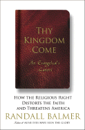 Thy Kingdom Come: How the Religious Right Distorts the Faith and Threatens America: An Evangelical's Lament - Balmer, Randall Herbert, PH.D.