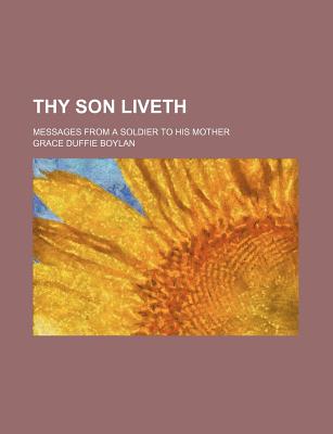 Thy Son Liveth; Messages from a Soldier to His Mother - Boylan, Grace Duffie