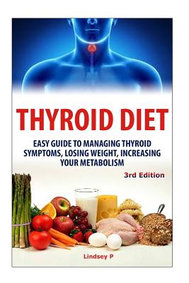 Thyroid Diet: Easy Guide to Managing Thyroid Symptoms, Losing Weight, Increasing Your Metabolism - P, Lindsey